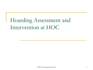 Hoarding Assessment and
Intervention at HOC




          HOC Housekeeping In Service   1
 