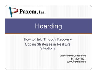 Hoarding
How to Help Through Recovery
Coping Strategies in Real Life
         Situations

                      Jennifer Prell, President
                                847-829-4437
                             www.Paxem.com
                                  Pa em com
 