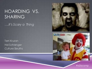 HOARDING VS.
SHARING
….It’s Scary a Thing
Terri Kruzan
Hal Schlenger
Culture Sleuths
#b2bcamp
 