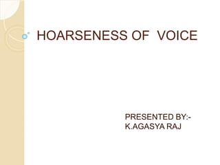 HOARSENESS OF VOICE
PRESENTED BY:-
K.AGASYA RAJ
 