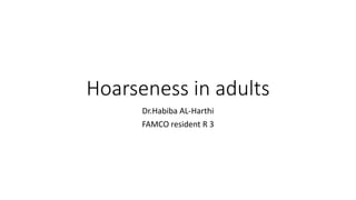 Hoarseness in adults
Dr.Habiba AL-Harthi
FAMCO resident R 3
 