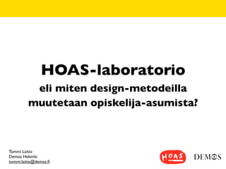 HOAS-laboratorio
          eli miten design-metodeilla
         muutetaan opiskelija-asumista?



Tommi Laitio
Demos Helsinki
tommi.laitio@demos.ﬁ
 