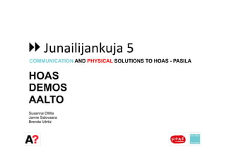 Junailijankuja	
  5	
  
COMMUNICATION AND PHYSICAL SOLUTIONS TO HOAS - PASILA


HOAS 
DEMOS 
AALTO
Susanna Ollilla
Janne Salovaara
Brenda Vértiz
 