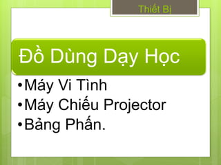 Thiết Bị




Đồ Dùng Dạy Học
•Máy Vi Tình
•Máy Chiếu Projector
•Bảng Phấn.
 