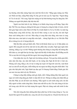 tay thường, nhìn thấy miệng Ngài méo một bên liền la lên: “Hằng ngày miệng của Thầy
nói Thiền nói Đạo, mắng Phật mắng Tổ, bây giờ nó méo xẹo rồi. Ngài bảo: “Ngươi đừng
lo! Ta sẽ sửa lại”. Nói xong, Ngài kéo miệng trở lại bình thường trong lúc đang đau. Đó!
Những con người khí phách, đặc biệt như thế.
Người xưa luôn luôn là vậy. Không có ai thành công trong sự dễ dàng. Ngay như
đức Thế Tôn của chúng ta, không kể thời gian vô lượng ba a tăng kỳ kiếp về trước, chỉ kể
thời gian Ngài sinh ra làm Thái tử Sĩ Đạt Ta ở kinh thành Ca Tỳ La Vệ thôi. Là một ông
Hoàng được cưng chiều tột bực, sắp sửa kế thừa vương vị của vua cha, cho nên Ngài
được nuôi dưỡng như ở cõi trời. Mùa nắng có cung điện mùa nắng, mùa mưa có cung
điện mùa mưa, mùa lạnh có cung điện mùa lạnh… nhưng Ngài đâu có vui. Bởi đức Phật
đã có chủng tử tu từ vô lượng kiếp rồi.
Một lần thấy cảnh già bệnh chết, Thái tử đã khoắc khoải suy tư về thân phận con
người. Rồi cung phi mỹ nữ lúc mệt mỏi úa tàn, phấn chảy son phai, Ngài ngao ngán chán
chường, chẳng có gì vui thú! Những người thường như chúng ta cũng thấy thế nhưng đâu
biết chán sợ, còn nghĩ làm lại cho đẹp. Ngài một lần thấy là thấu được vấn đề đằng sau đó.
Thì ra mọi thứ chỉ là lớp giả dối bên ngoài, bên trong không phải như thế.
Cảm nhận như vậy rồi, Ngài mới tìm đường xuất gia. Trải qua bao nhiêu gian khổ,
năm năm tầm đạo, sáu năm khổ hạnh, có lúc tưởng như Ngài đã tắt thở vì kiệt sức.
Nhưng cuối cùng, bằng ý chí, trí tuệ và năng lực tuyệt vời Ngài đã vươn lên, vượt thoát
mọi sự cám dỗ của thế gian, chiến thắng nội ma ngoại ma bằng công phu thiền định. Tuệ
giác như thật phát sinh, Ngài thành tựu đạo quả Vô thượng Chánh đẳng Chánh giác khi
sao mai vừa mọc dưới cội cây Tất-bát-la.
Chúng ta cũng thấy những cảnh già, bệnh, chết. Chẳng những thấy thân người mà
ngay nơi mình cũng đang già, bệnh và sắp chết tới nơi. Nhưng ta chẳng cảm nhận điều gì
như đức Phật, lại còn dễ duôi xem thường. Thấy người ta cười mình cũng cười, lát nữa
thấy người ta khóc mình cũng khóc. Hoàn toàn mất hết tự chủ. Cho nên chúng ta bị kéo
trôi trong cuộc đời bởi các hiện tượng bên ngoài. Phật nói chúng sanh mất mình là như
thế.
Nên nhớ công phu hàm dưỡng phải được phát huy từ bên trong chúng ta. Tuy các
duyên bên ngoài hỗ trợ phần nào, song chủ yếu là tự trong tâm ta. Chuyển hóa liên tục từ
 