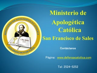 Ministerio de
Apologética
Católica
San Francisco de Sales
Contáctanos
Página: www.defensacatolica.com
Tel: 2524-5252
 