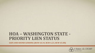 HOA – WASHINGTON STATE -
PRIORITY LIEN STATUS
SAFE AND SOUND LENDING (RCW 64.34, RCW 6.23, RCW 65.08)
 