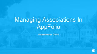 2016 © AppFolio, Inc. Confidential.
Managing Associations In
AppFolio
September 2016
 
