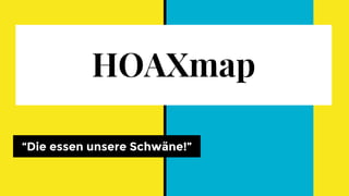 HOAXmap
“Die essen unsere Schwäne!”
 