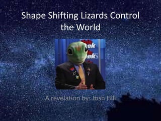 Shape Shifting Lizards Control
         the World




      A revelation by: Josh Hill
 