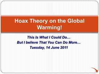 This Is What I Could Do… But I believe That You Can Do More… Tuesday, 14 June 2011 Hoax Theory on the Global Warming!  
