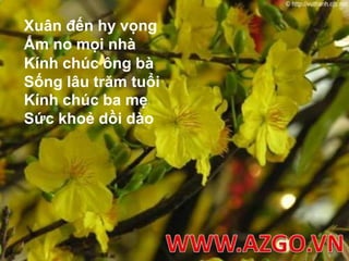 Xuân đến hy vọngẤm no mọi nhàKính chúc ông bà Sống lâu trăm tuổi Kính chúc ba mẹ Sức khoẻ dồi dào WWW.AZGO.VN
