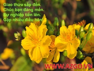 Giao thừa sắp đến.Chúc bạn đáng mến. Sự nghiệp tiến lên. Gặp nhiều điều hên!WWW.AZGO.VN