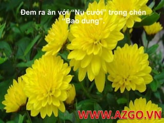 Đem ra ăn với “Nụ cười” trong chén “Bao dung”.WWW.AZGO.VN