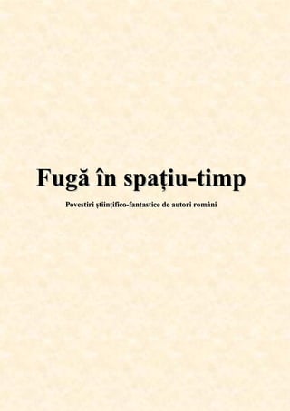 F
Fu
ug
gă
ă î
în
n s
sp
pa
aț
ți
iu
u-
-t
ti
im
mp
p
P
Po
ov
ve
es
st
ti
ir
ri
i ș
șt
ti
ii
in
nț
ți
if
fi
ic
co
o-
-f
fa
an
nt
ta
as
st
ti
ic
ce
e d
de
e a
au
ut
to
or
ri
i r
ro
om
mâ
ân
ni
i
 