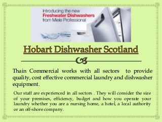 Thain Commercial works with all sectors to provide 
quality, cost effective commercial laundry and dishwasher 
equipment. 
Our staff are experienced in all sectors . They will consider the size 
of your premises, efficiency, budget and how you operate your 
laundry whether you are a nursing home, a hotel, a local authority 
or an off-shore company. 
 