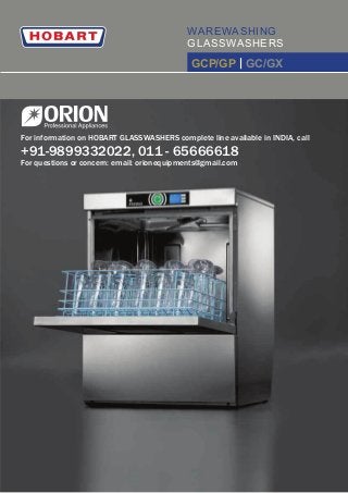 WAREWASHING
GLASSWASHERS
GCP/GP | GC/GX
For information on HOBART GLASSWASHERS complete line available in INDIA, call
+91-9899332022, 011 - 65666618
For questions or concern: email: orionequipments@gmail.com
 