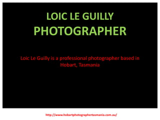 LOIC LE GUILLY

PHOTOGRAPHER
Loic Le Guilly is a professional photographer based in
Hobart, Tasmania

http://www.hobartphotographertasmania.com.au/

 