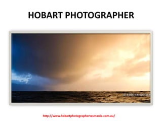 HOBART PHOTOGRAPHER

http://www.hobartphotographertasmania.com.au/

 