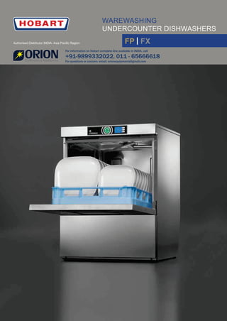 WAREWASHING
UNDERCOUNTER DISHWASHERS
FP | FX
For information on Hobart complete line available in INDIA, call
+91-9899332022, 011 - 65666618
For questions or concern: email: orionequipments@gmail.com
Authorised Distributor INDIA- Asia Paciﬁc Region
 