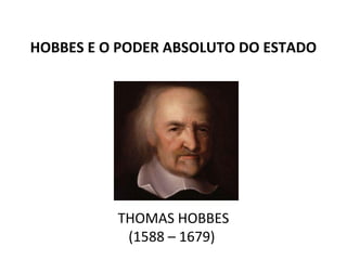 HOBBES E O PODER ABSOLUTO DO ESTADO




          THOMAS HOBBES
           (1588 – 1679)
 