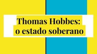 Thomas Hobbes:
o estado soberano
 