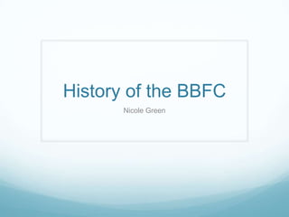 History of the BBFC
       Nicole Green
 