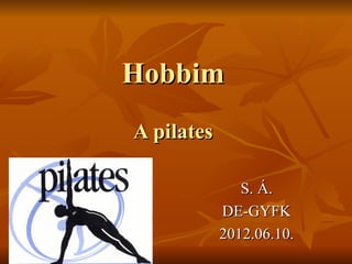 Hobbim
A pilates

               S. Á.
            DE-GYFK
            2012.06.10.
 
