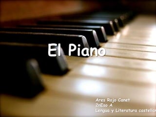 El Piano
Ares Rojo Canet
2nEso A
Lengua y Literatura castellan
 