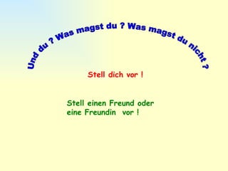 Und du ? Was magst du ? Was magst du nicht ? Stell dich vor ! Stell einen Freund oder eine Freundin  vor ! 
