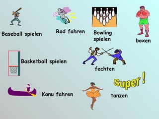Baseball spielen Basketball spielen Bowling spielen boxen Rad fahren fechten Kanu fahren tanzen Super ! 