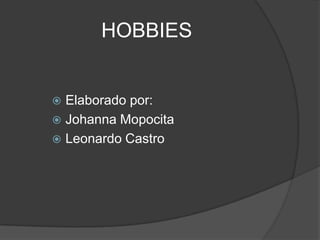 HOBBIES


 Elaborado por:
 Johanna Mopocita
 Leonardo Castro
 