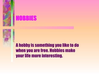 HOBBIES



A hobby is something you like to do
when you are free. Hobbies make
your life more interesting.
 