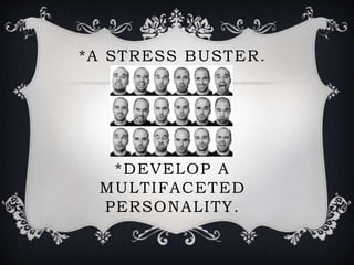 *A STRESS BUSTER.
*DEVELOP A
MULTIFACETED
PERSONALITY.
 