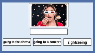 going to the cinema sightseeinggoing to a concert