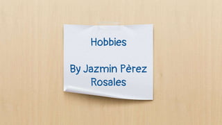 Hobbies
By Jazmin Pèrez
Rosales
 