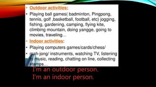 I’m an outdoor person.
I’m an indoor person.
 