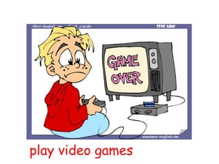 play video games
 