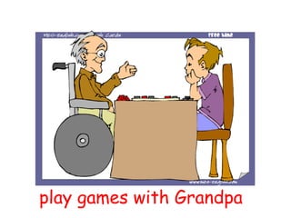 play games with Grandpa
 