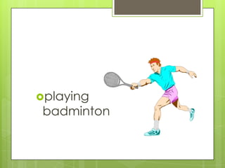 playing

badminton

 