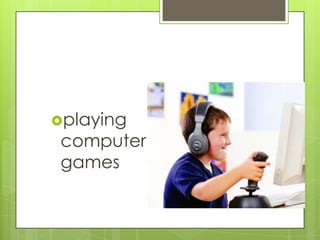 playing

computer
games

 