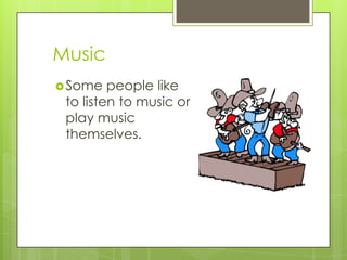Music
 Some

people like
to listen to music or
play music
themselves.

 