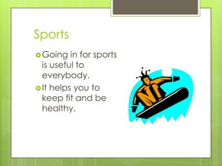 Sports
 Going

in for sports
is useful to
everybody.
 It helps you to
keep fit and be
healthy.

 