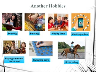 Another Hobbies
PaintingDrawing Playing cards Chatting online
Playing a musical
instrument
Collecting coins
Horse riding
 