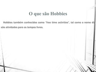 O que são Hobbies
Hobbies também conhecidos como “free time activities”, tal como o nome diz
são atividades para os tempos livres.
 