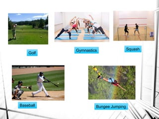 Golf
Gymnastics Squash
Baseball Bungee Jumping
 