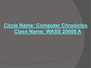 Circle Name: Computer Chronicles
Class Name: WASS 20008 A
 