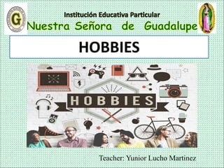 Teacher: Yunior Lucho Martinez
HOBBIES
 