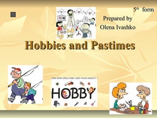 Hobbies and PastimesHobbies and Pastimes
55thth
formform
Prepared byPrepared by
Olena IvashkoOlena Ivashko
 