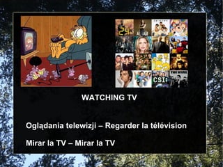 WATCHING TV Oglądania telewizji – Regarder la télévision Mirar la TV – Mirar la TV 
